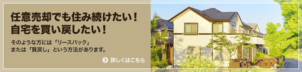 任意売却でも住み続けたい！自宅を買い戻したい！ そのような方には「リースバック」または「買戻し」という方法があります。 詳しくはこちら